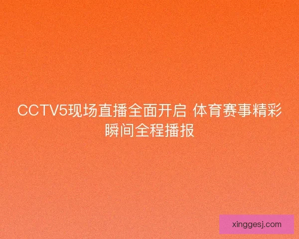 CCTV5现场直播全面开启 体育赛事精彩瞬间全程播报
