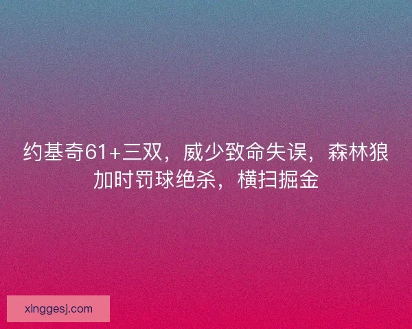 约基奇61+三双，威少致命失误，森林狼加时罚球绝杀，横扫掘金