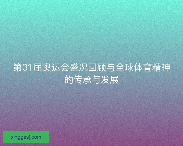 第31届奥运会盛况回顾与全球体育精神的传承与发展