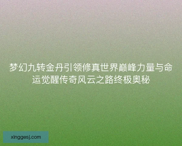 梦幻九转金丹引领修真世界巅峰力量与命运觉醒传奇风云之路终极奥秘