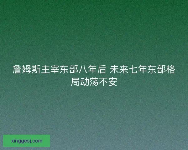 詹姆斯主宰东部八年后 未来七年东部格局动荡不安