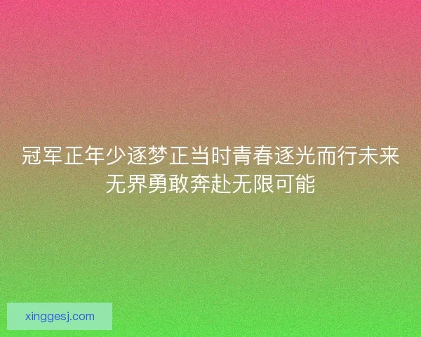 冠军正年少逐梦正当时青春逐光而行未来无界勇敢奔赴无限可能